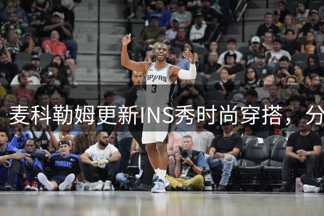麦科勒姆更新INS秀时尚穿搭，分享签约老鹰后近况